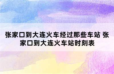 张家口到大连火车经过那些车站 张家口到大连火车站时刻表